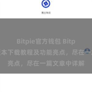 Bitpie官方钱包 Bitpie钱包最新版本下载教程及功能亮点，尽在一篇文章中详解