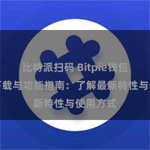 比特派扫码 Bitpie钱包最新版下载与功能指南：了解最新特性与使用方式