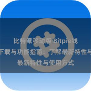 比特派移动版 Bitpie钱包最新版下载与功能指南：了解最新特性与使用方式