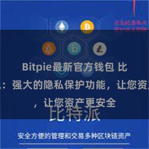 Bitpie最新官方钱包 比特派钱包：强大的隐私保护功能，让您资产更安全