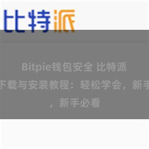 Bitpie钱包安全 比特派钱包下载与安装教程：轻松学会，新手必看