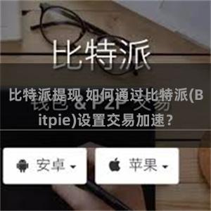 比特派提现 如何通过比特派(Bitpie)设置交易加速？