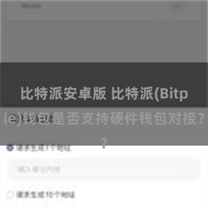 比特派安卓版 比特派(Bitpie)钱包是否支持硬件钱包对接？