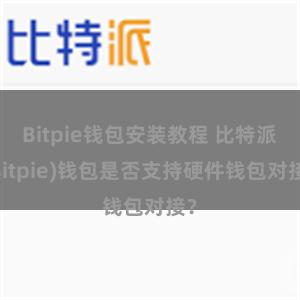 Bitpie钱包安装教程 比特派(Bitpie)钱包是否支持硬件钱包对接？