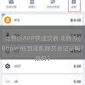 比特派APP快速安装 比特派(Bitpie)钱包能删除交易记录吗？