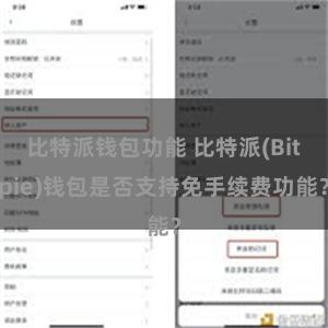 比特派钱包功能 比特派(Bitpie)钱包是否支持免手续费功能？